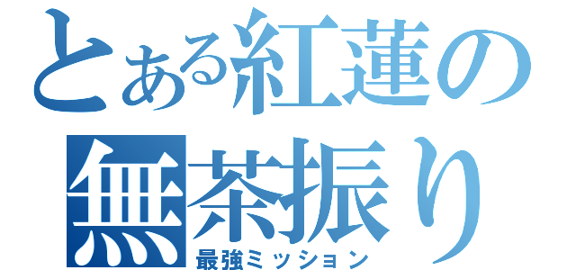 とある紅蓮の無茶振り（最強ミッション）