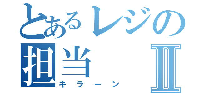 とあるレジの担当Ⅱ（キラーン）