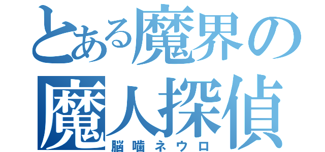 とある魔界の魔人探偵（脳噛ネウロ）