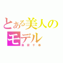 とある美人のモデル（鳥居千春）