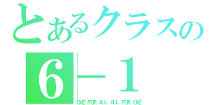 とあるクラスの６－１（ＯＮＥ　ＦＯＲ　ＡＬＬ　ＡＬＬ　ＦＯＲ　ＯＮＥ）