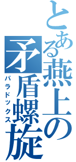 とある燕上の矛盾螺旋（パラドックス）