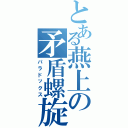 とある燕上の矛盾螺旋（パラドックス）