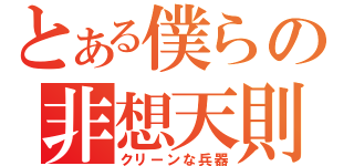 とある僕らの非想天則  （クリーンな兵器）