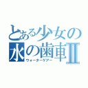 とある少女の水の歯車Ⅱ（ウォーターゲアー）