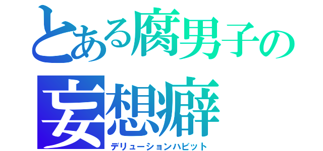 とある腐男子の妄想癖（デリューションハビット）