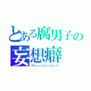 とある腐男子の妄想癖（デリューションハビット）