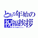 とある年始の祝福挨拶（あっけおめぇぇぇぇ！）