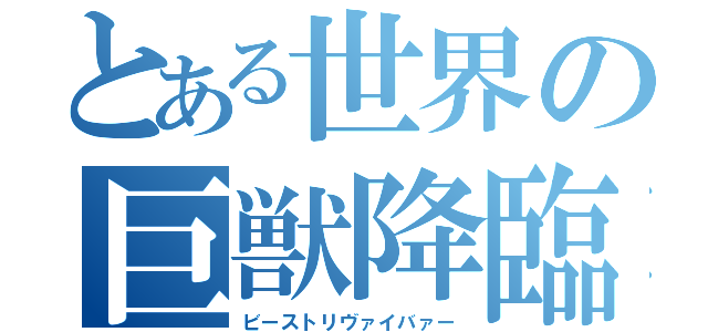 とある世界の巨獣降臨（ビーストリヴァイバァー）