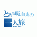 とある吸血鬼の一人旅（道連れを探して）