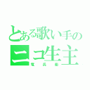 とある歌い手のニコ生主（竜兵衛）