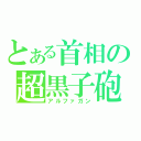 とある首相の超黒子砲（アルファガン）