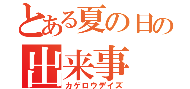 とある夏の日の出来事（カゲロウデイズ）