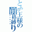 とある王様の前格縛り（ハイキック）