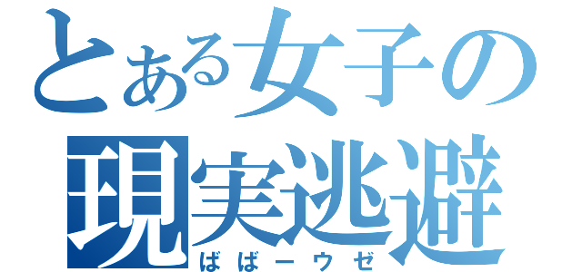 とある女子の現実逃避（ばばーウゼ）