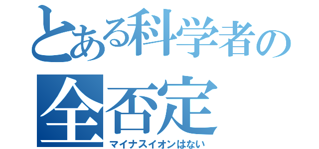 とある科学者の全否定（マイナスイオンはない）