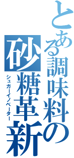 とある調味料の砂糖革新者（シュガーイノベーター）