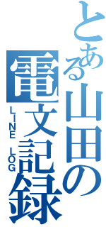 とある山田の電文記録（ＬＩＮＥ ＬＯＧ）