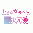 とあるガラスメンタルの二次元愛（聖領域）