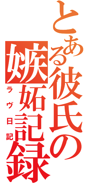 とある彼氏の嫉妬記録（ラヴ日記）