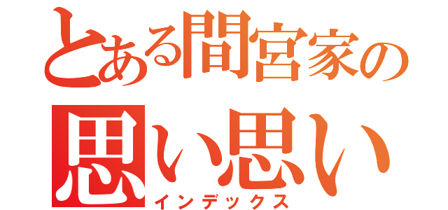 とある間宮家の思い思いで（インデックス）