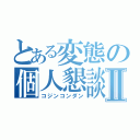 とある変態の個人懇談Ⅱ（コジンコンダン）