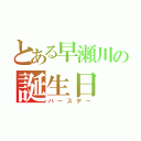 とある早瀬川の誕生日（バースデー）