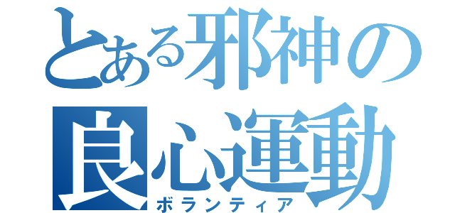 とある邪神の良心運動（ボランティア）