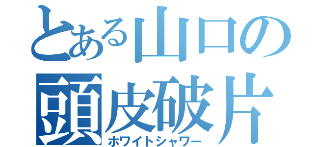 とある山口の頭皮破片（ホワイトシャワー）