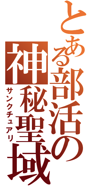 とある部活の神秘聖域（サンクチュアリ）