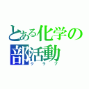 とある化学の部活動（クラブ）