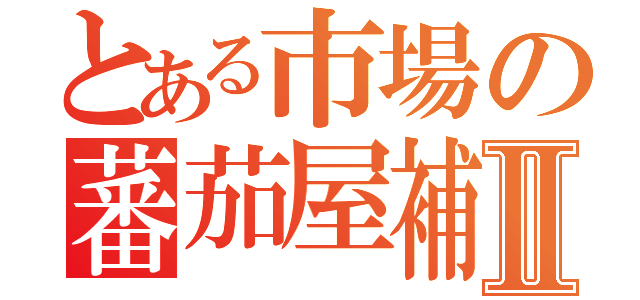 とある市場の蕃茄屋補助Ⅱ（）