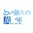 とある強大の萬歲軍（主力 強悍 無敵）