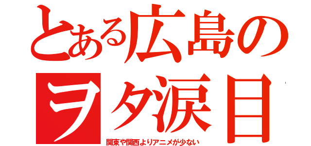 とある広島のヲタ涙目（関東や関西よりアニメが少ない）