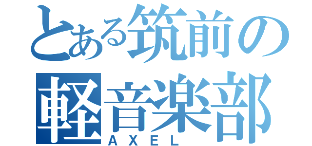 とある筑前の軽音楽部（ＡＸＥＬ ）