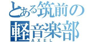 とある筑前の軽音楽部（ＡＸＥＬ ）