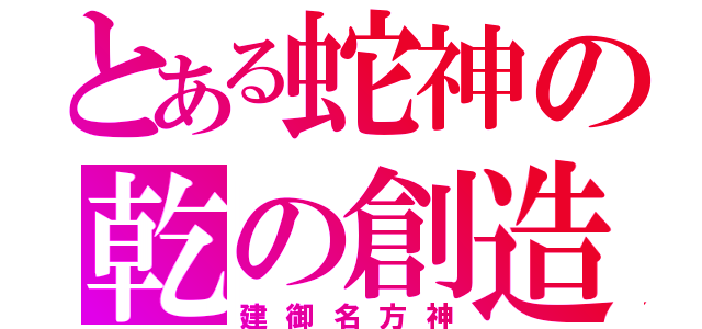 とある蛇神の乾の創造（建御名方神）