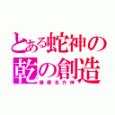 とある蛇神の乾の創造（建御名方神）