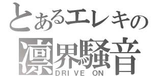 とあるエレキの凛界騒音（ＤＲＩＶＥ　ＯＮ）