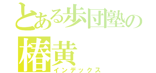 とある歩団塾の椿黄（インデックス）