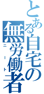 とある自宅の無労働者（ニート）