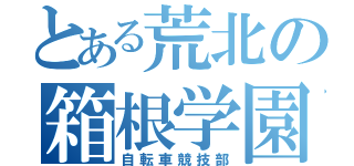 とある荒北の箱根学園（自転車競技部）