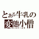 とある牛乳の変態小僧（ミルキーホモ）