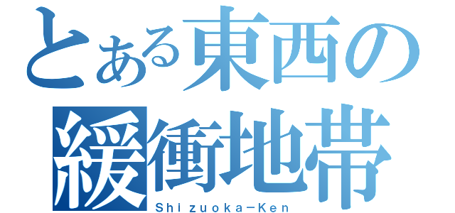 とある東西の緩衝地帯（Ｓｈｉｚｕｏｋａ－Ｋｅｎ）