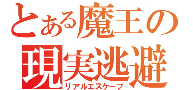 とある魔王の現実逃避（リアルエスケープ）