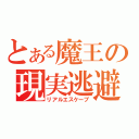 とある魔王の現実逃避（リアルエスケープ）