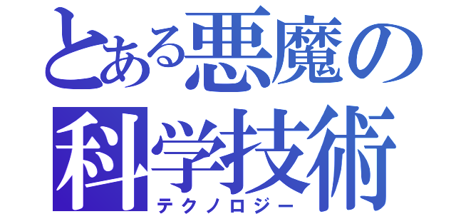 とある悪魔の科学技術（テクノロジー）