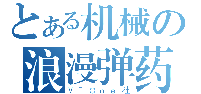 とある机械の浪漫弹药（ⅦˉＯｎｅ社）