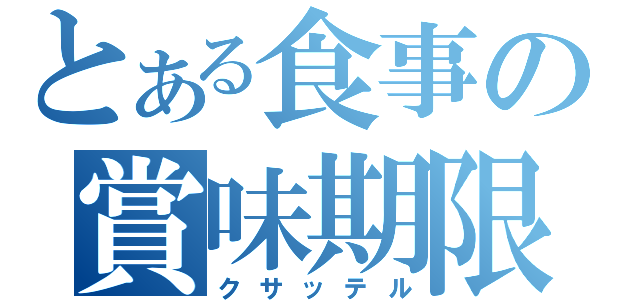 とある食事の賞味期限（クサッテル）