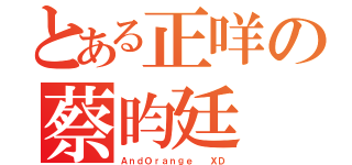 とある正咩の蔡昀廷（ＡｎｄＯｒａｎｇｅ  ＸＤ）